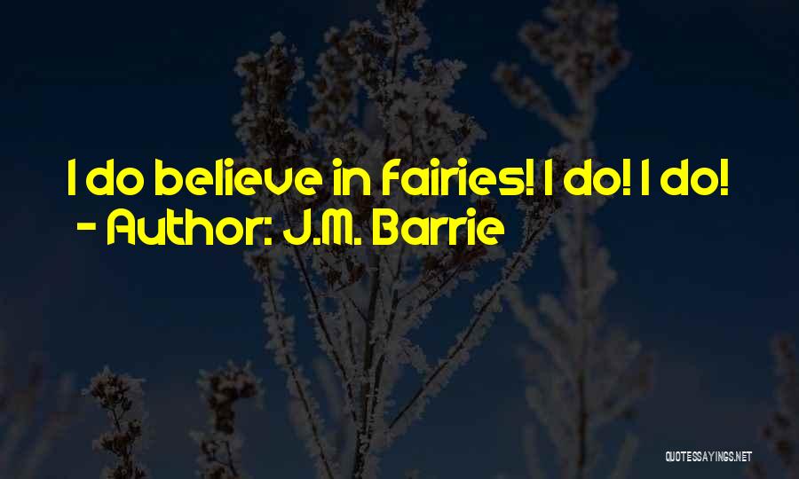 J.M. Barrie Quotes: I Do Believe In Fairies! I Do! I Do!