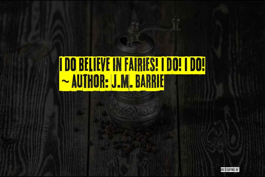 J.M. Barrie Quotes: I Do Believe In Fairies! I Do! I Do!