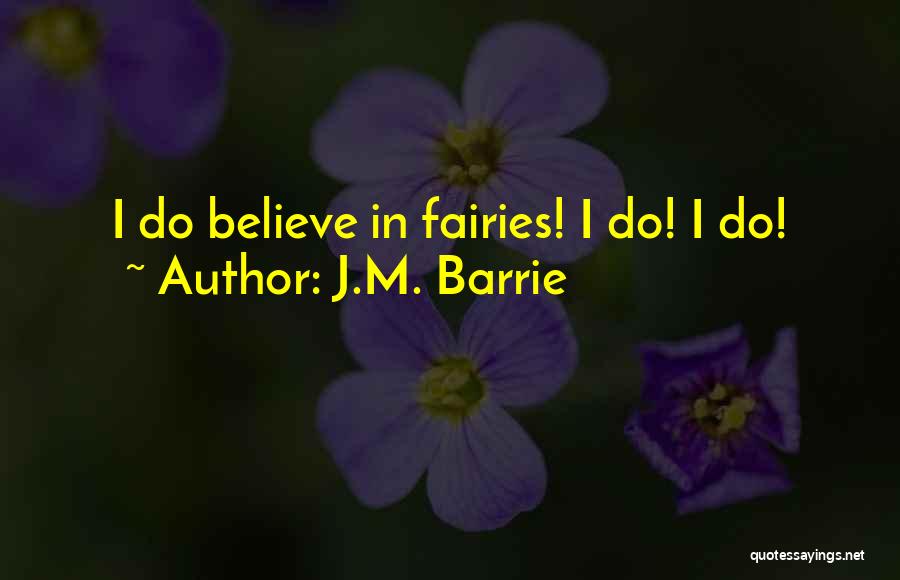 J.M. Barrie Quotes: I Do Believe In Fairies! I Do! I Do!