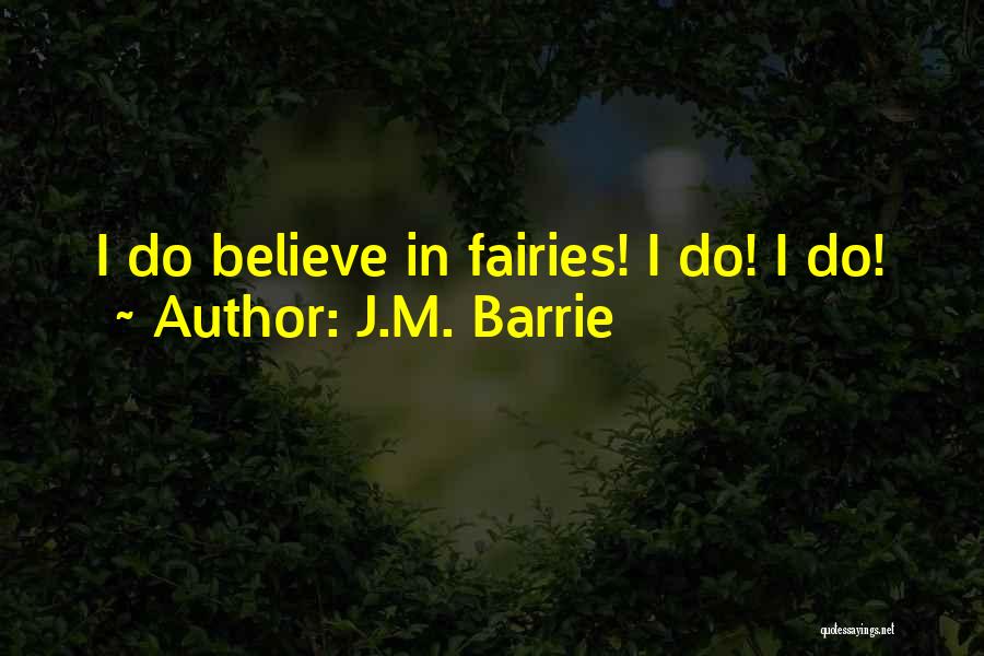 J.M. Barrie Quotes: I Do Believe In Fairies! I Do! I Do!