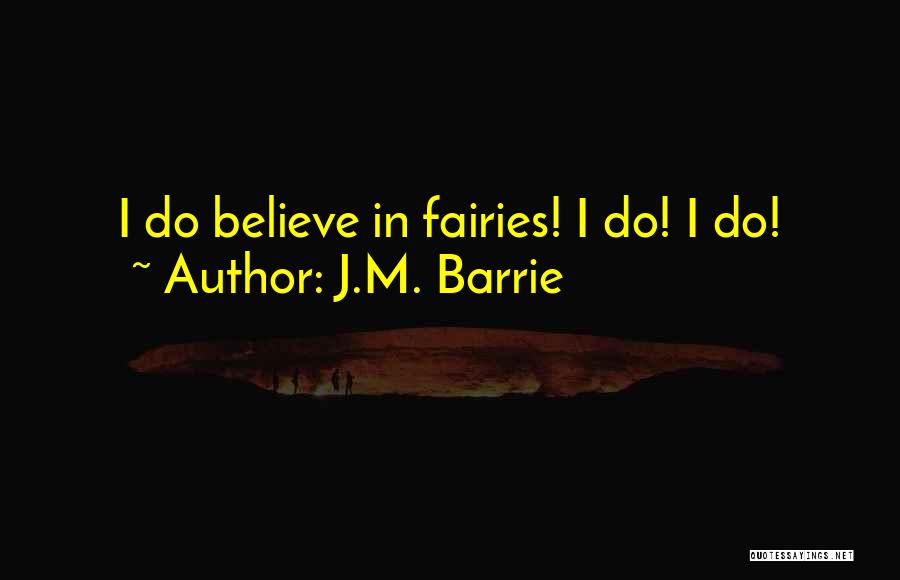 J.M. Barrie Quotes: I Do Believe In Fairies! I Do! I Do!