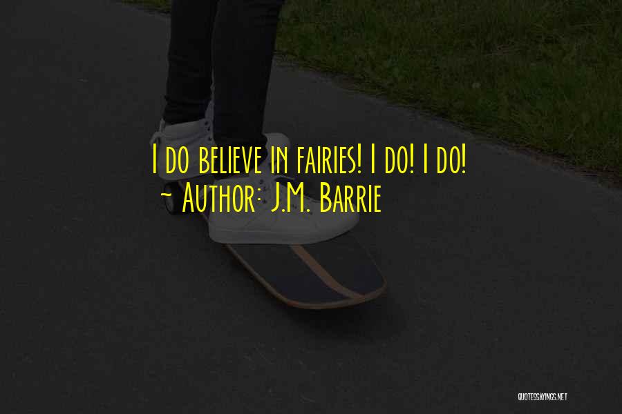 J.M. Barrie Quotes: I Do Believe In Fairies! I Do! I Do!