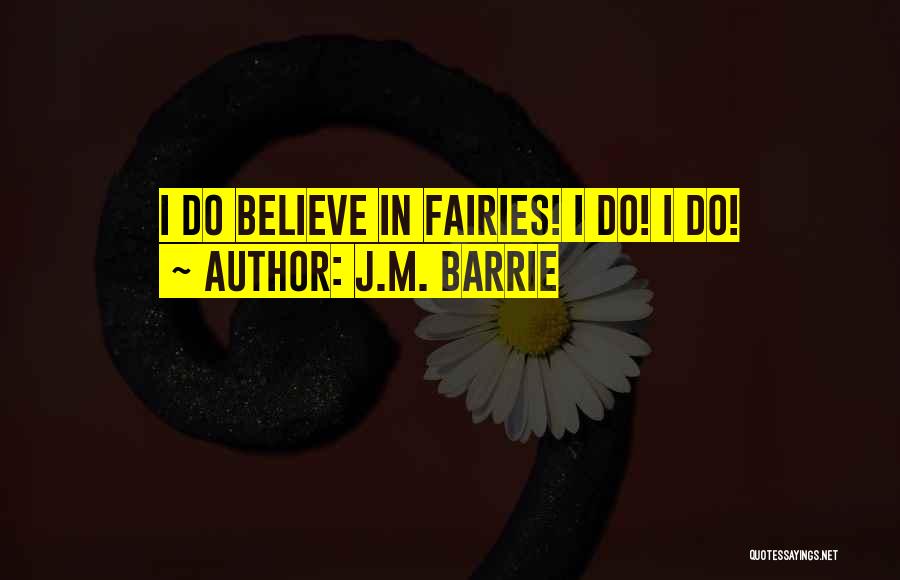 J.M. Barrie Quotes: I Do Believe In Fairies! I Do! I Do!