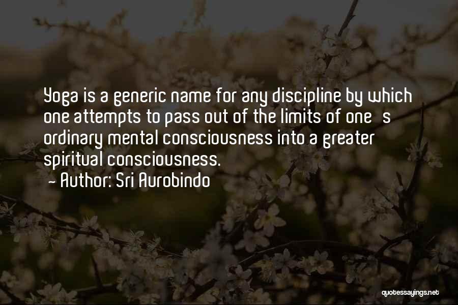 Sri Aurobindo Quotes: Yoga Is A Generic Name For Any Discipline By Which One Attempts To Pass Out Of The Limits Of One's