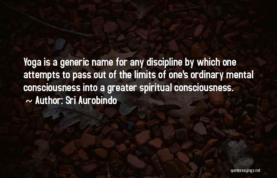 Sri Aurobindo Quotes: Yoga Is A Generic Name For Any Discipline By Which One Attempts To Pass Out Of The Limits Of One's