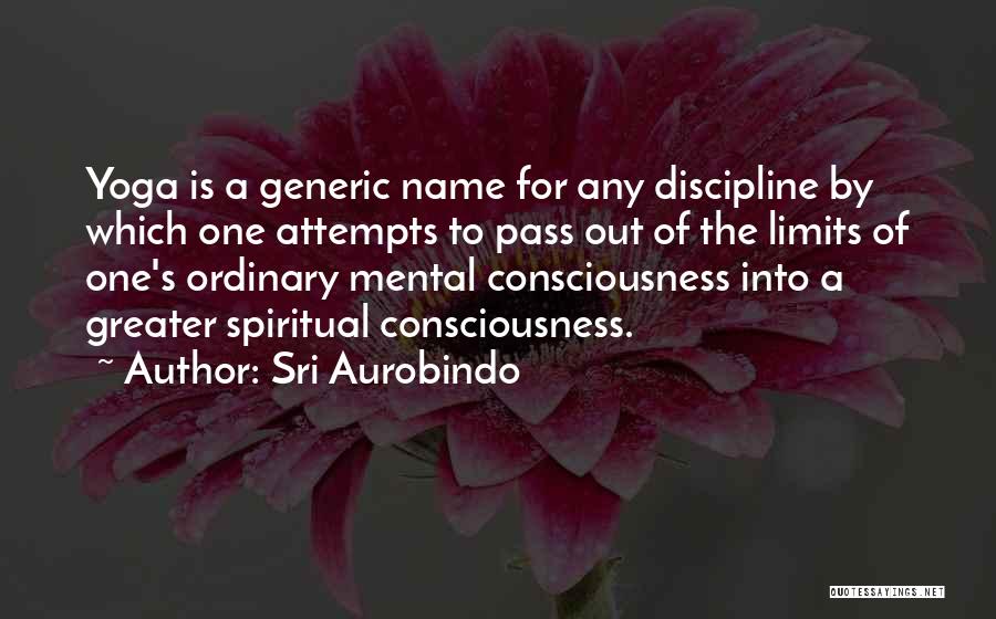 Sri Aurobindo Quotes: Yoga Is A Generic Name For Any Discipline By Which One Attempts To Pass Out Of The Limits Of One's