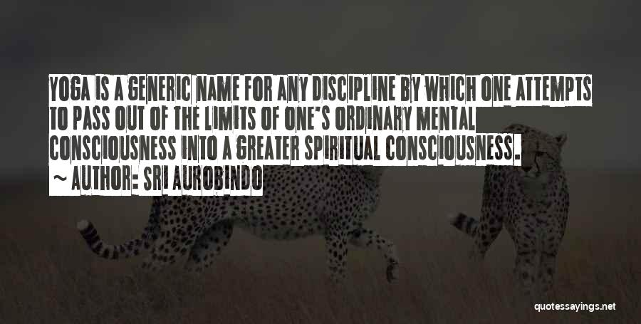 Sri Aurobindo Quotes: Yoga Is A Generic Name For Any Discipline By Which One Attempts To Pass Out Of The Limits Of One's