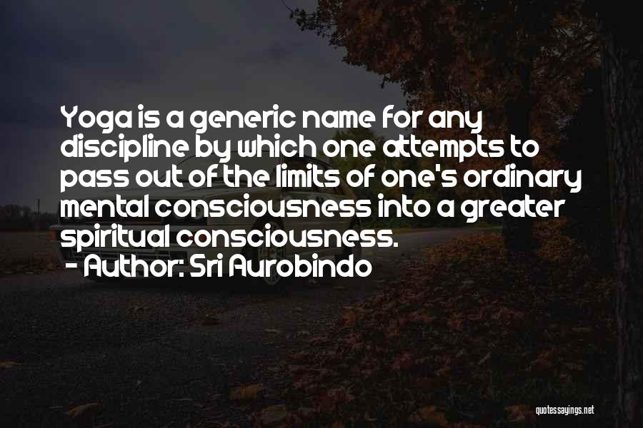 Sri Aurobindo Quotes: Yoga Is A Generic Name For Any Discipline By Which One Attempts To Pass Out Of The Limits Of One's