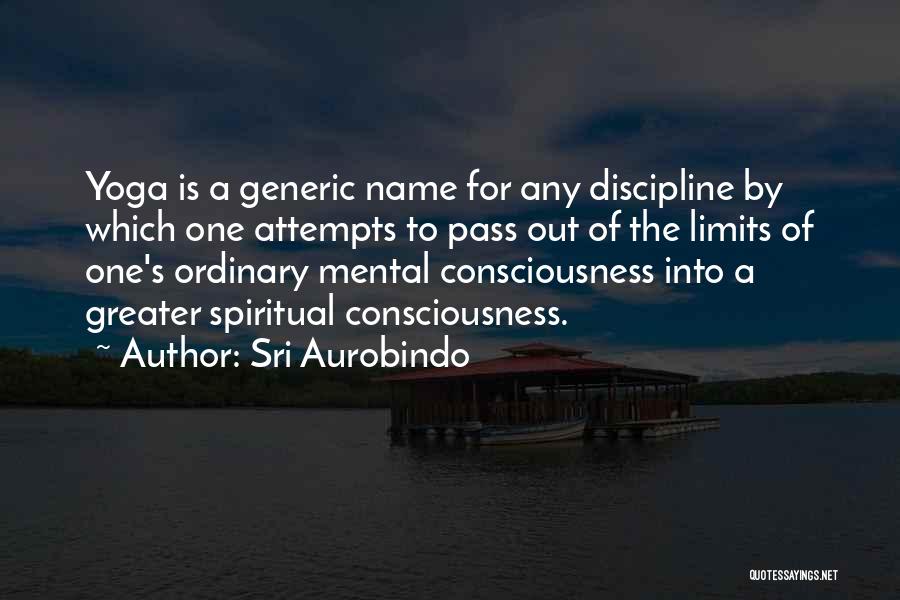 Sri Aurobindo Quotes: Yoga Is A Generic Name For Any Discipline By Which One Attempts To Pass Out Of The Limits Of One's