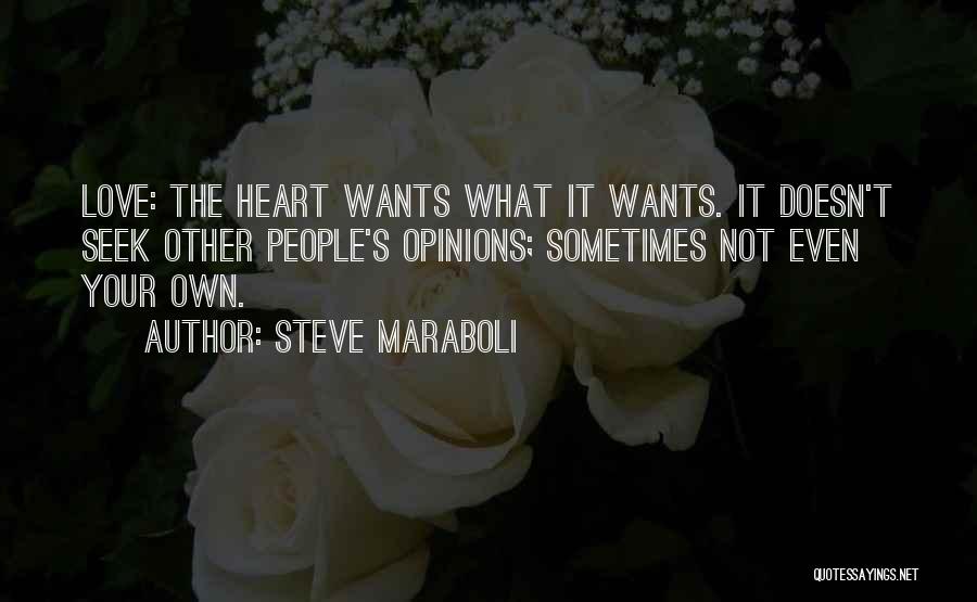 Steve Maraboli Quotes: Love: The Heart Wants What It Wants. It Doesn't Seek Other People's Opinions; Sometimes Not Even Your Own.