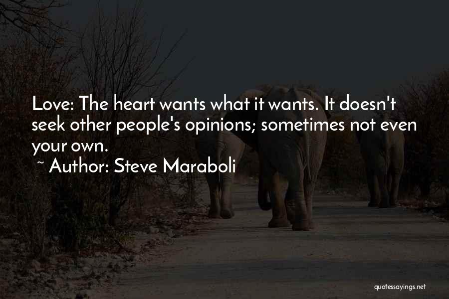 Steve Maraboli Quotes: Love: The Heart Wants What It Wants. It Doesn't Seek Other People's Opinions; Sometimes Not Even Your Own.