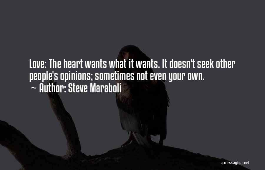 Steve Maraboli Quotes: Love: The Heart Wants What It Wants. It Doesn't Seek Other People's Opinions; Sometimes Not Even Your Own.