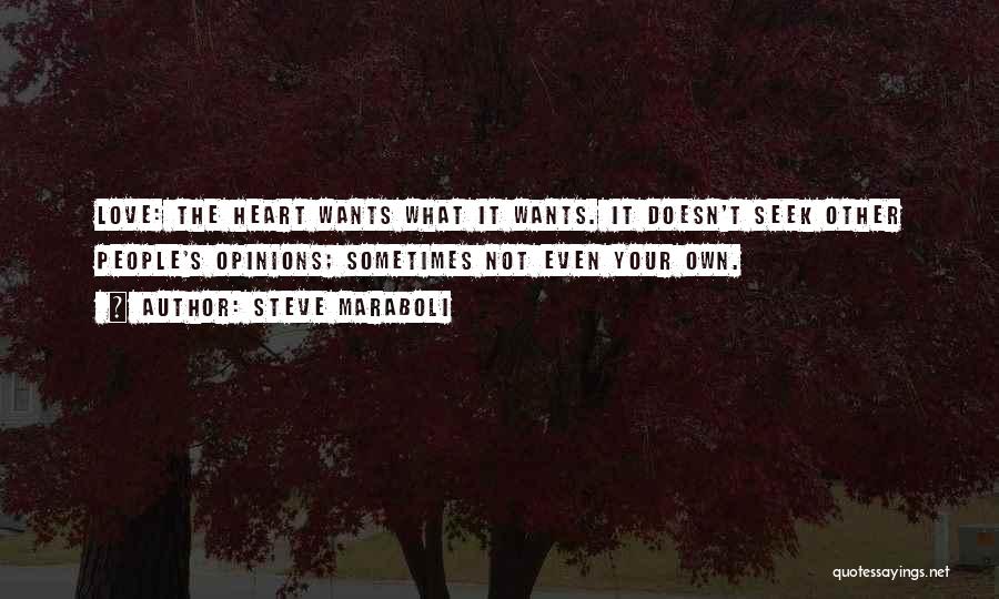 Steve Maraboli Quotes: Love: The Heart Wants What It Wants. It Doesn't Seek Other People's Opinions; Sometimes Not Even Your Own.