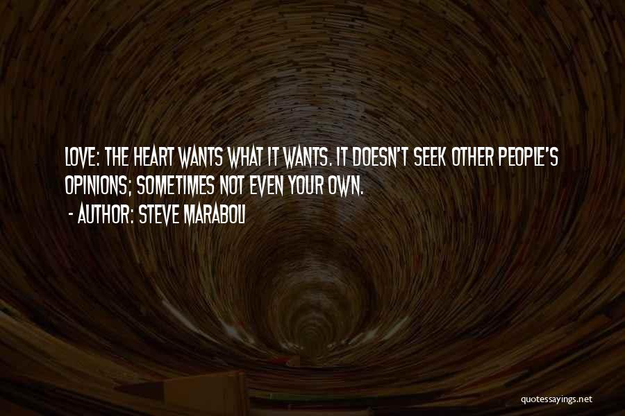 Steve Maraboli Quotes: Love: The Heart Wants What It Wants. It Doesn't Seek Other People's Opinions; Sometimes Not Even Your Own.