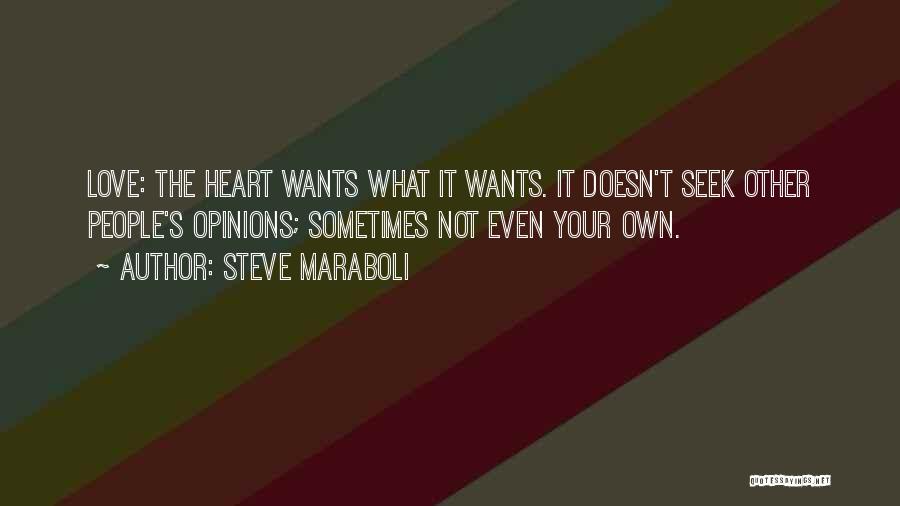 Steve Maraboli Quotes: Love: The Heart Wants What It Wants. It Doesn't Seek Other People's Opinions; Sometimes Not Even Your Own.