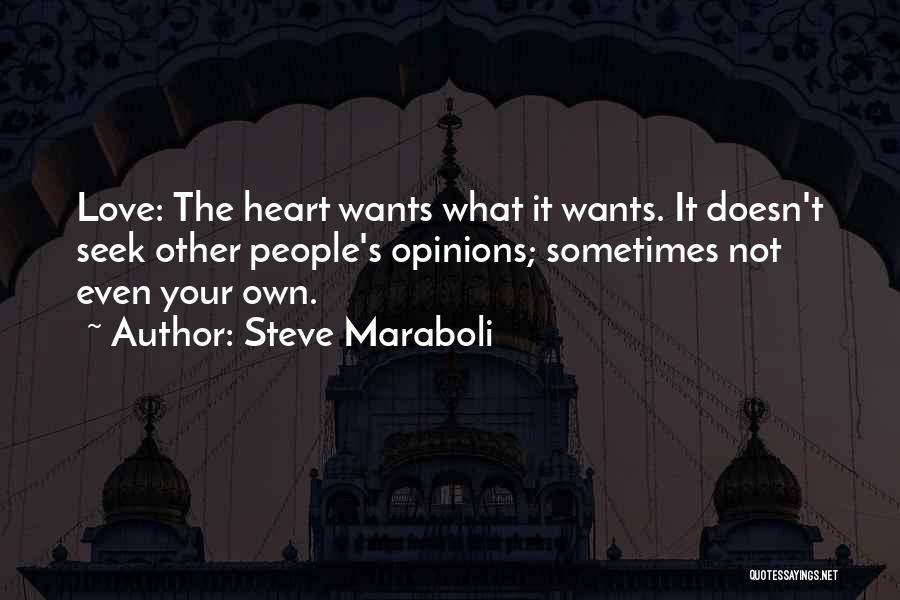 Steve Maraboli Quotes: Love: The Heart Wants What It Wants. It Doesn't Seek Other People's Opinions; Sometimes Not Even Your Own.
