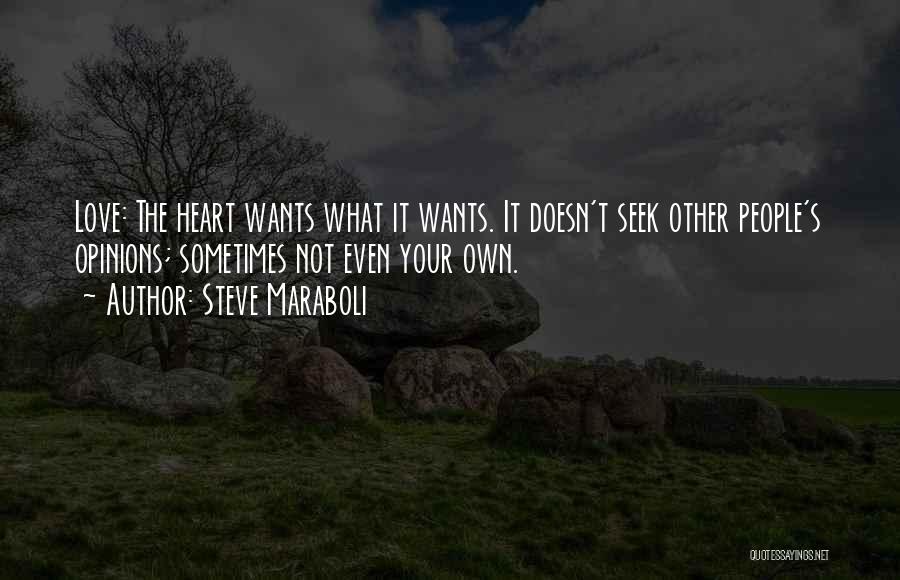 Steve Maraboli Quotes: Love: The Heart Wants What It Wants. It Doesn't Seek Other People's Opinions; Sometimes Not Even Your Own.