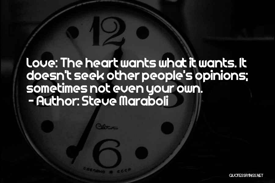 Steve Maraboli Quotes: Love: The Heart Wants What It Wants. It Doesn't Seek Other People's Opinions; Sometimes Not Even Your Own.