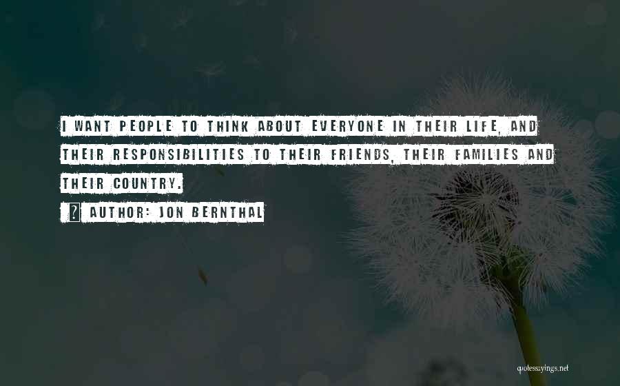 Jon Bernthal Quotes: I Want People To Think About Everyone In Their Life, And Their Responsibilities To Their Friends, Their Families And Their