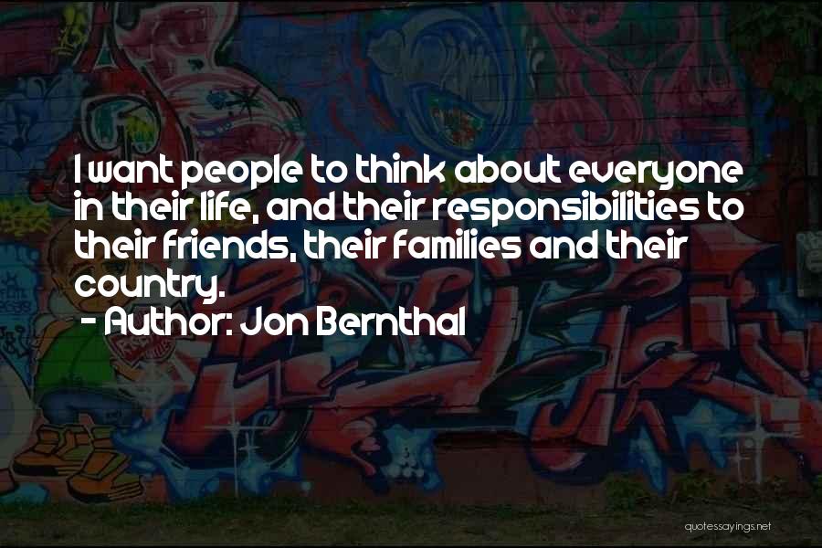 Jon Bernthal Quotes: I Want People To Think About Everyone In Their Life, And Their Responsibilities To Their Friends, Their Families And Their