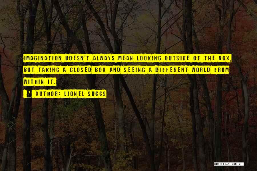 Lionel Suggs Quotes: Imagination Doesn't Always Mean Looking Outside Of The Box, But Taking A Closed Box And Seeing A Different World From
