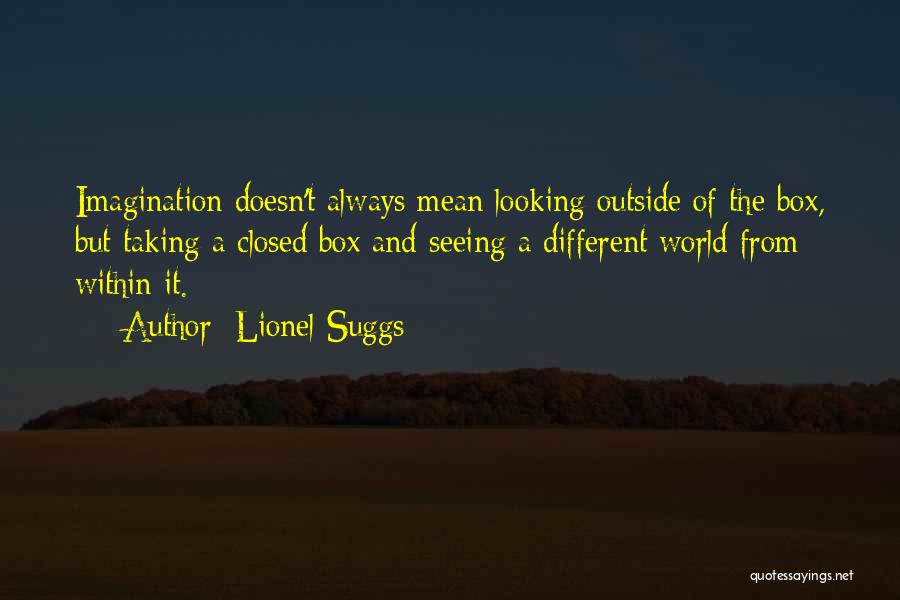 Lionel Suggs Quotes: Imagination Doesn't Always Mean Looking Outside Of The Box, But Taking A Closed Box And Seeing A Different World From