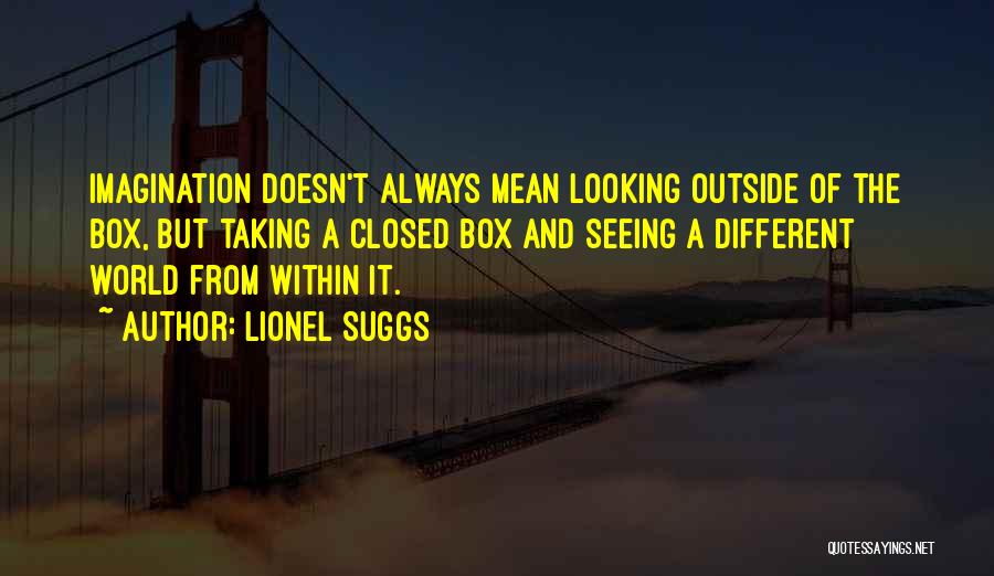 Lionel Suggs Quotes: Imagination Doesn't Always Mean Looking Outside Of The Box, But Taking A Closed Box And Seeing A Different World From