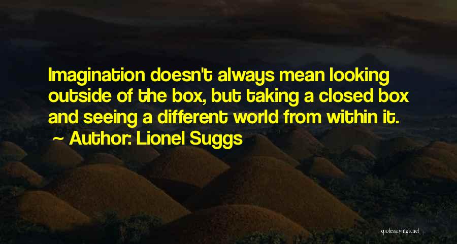 Lionel Suggs Quotes: Imagination Doesn't Always Mean Looking Outside Of The Box, But Taking A Closed Box And Seeing A Different World From