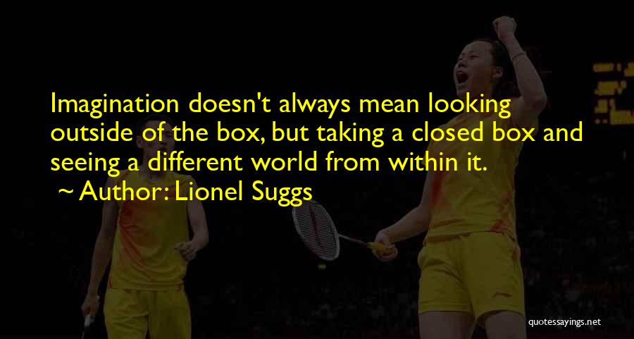 Lionel Suggs Quotes: Imagination Doesn't Always Mean Looking Outside Of The Box, But Taking A Closed Box And Seeing A Different World From