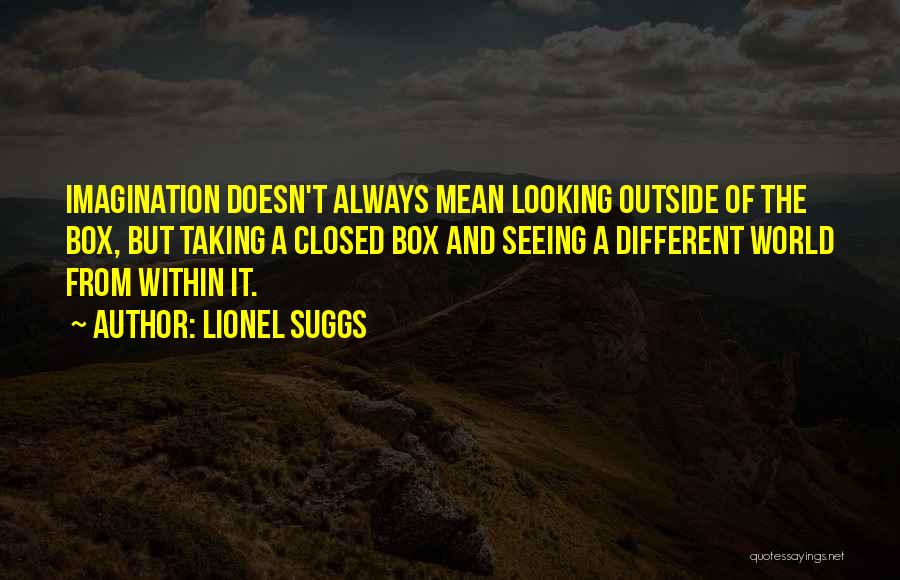 Lionel Suggs Quotes: Imagination Doesn't Always Mean Looking Outside Of The Box, But Taking A Closed Box And Seeing A Different World From