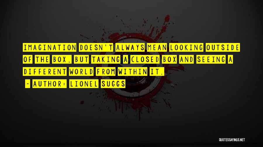 Lionel Suggs Quotes: Imagination Doesn't Always Mean Looking Outside Of The Box, But Taking A Closed Box And Seeing A Different World From