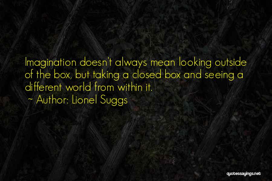 Lionel Suggs Quotes: Imagination Doesn't Always Mean Looking Outside Of The Box, But Taking A Closed Box And Seeing A Different World From