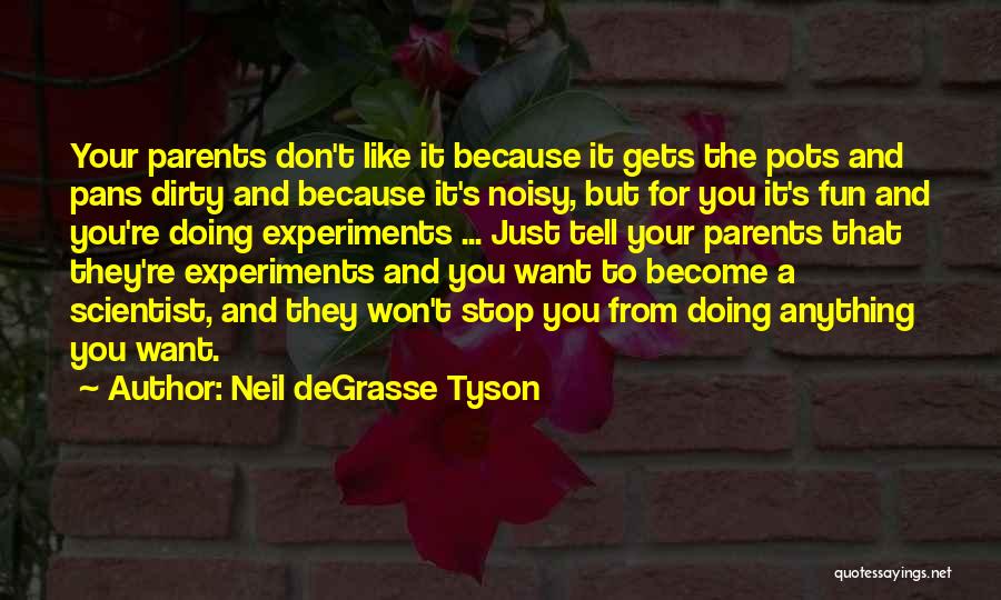 Neil DeGrasse Tyson Quotes: Your Parents Don't Like It Because It Gets The Pots And Pans Dirty And Because It's Noisy, But For You