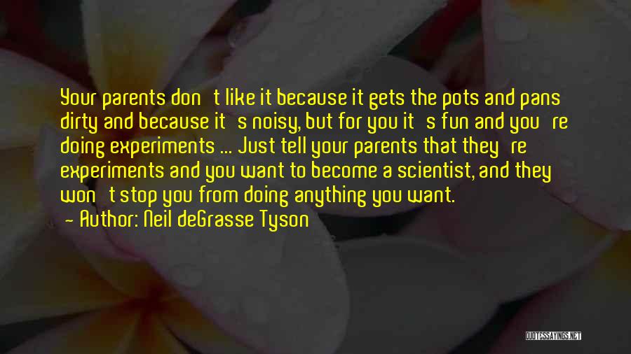 Neil DeGrasse Tyson Quotes: Your Parents Don't Like It Because It Gets The Pots And Pans Dirty And Because It's Noisy, But For You