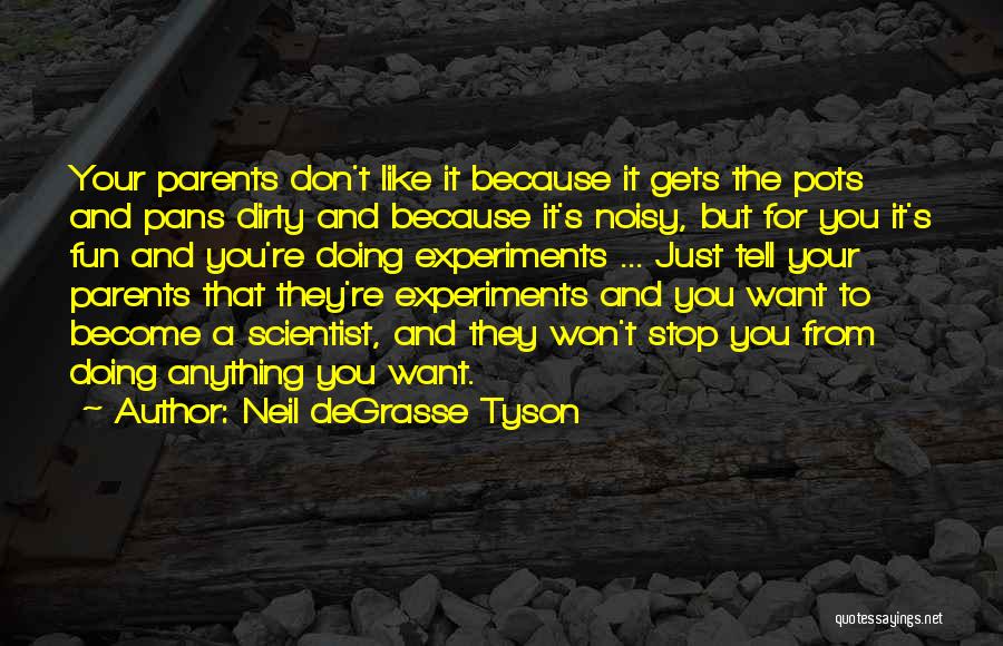 Neil DeGrasse Tyson Quotes: Your Parents Don't Like It Because It Gets The Pots And Pans Dirty And Because It's Noisy, But For You