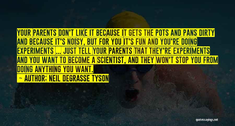 Neil DeGrasse Tyson Quotes: Your Parents Don't Like It Because It Gets The Pots And Pans Dirty And Because It's Noisy, But For You