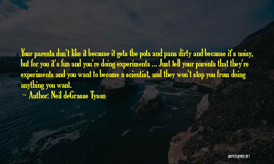 Neil DeGrasse Tyson Quotes: Your Parents Don't Like It Because It Gets The Pots And Pans Dirty And Because It's Noisy, But For You