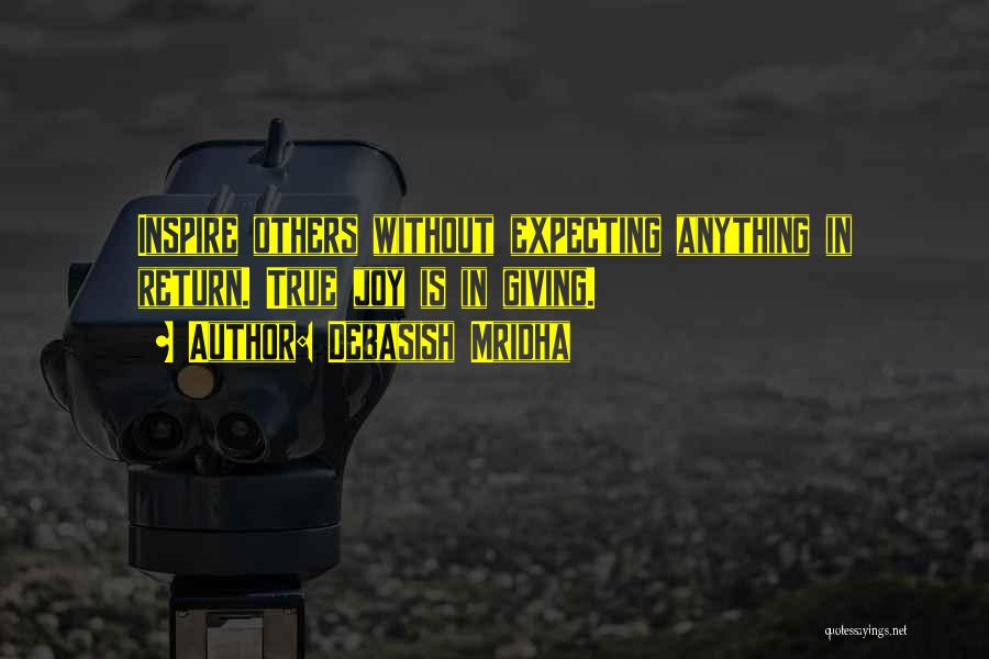 Debasish Mridha Quotes: Inspire Others Without Expecting Anything In Return. True Joy Is In Giving.