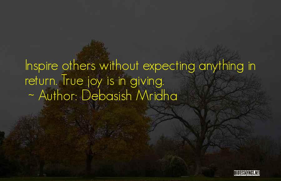 Debasish Mridha Quotes: Inspire Others Without Expecting Anything In Return. True Joy Is In Giving.