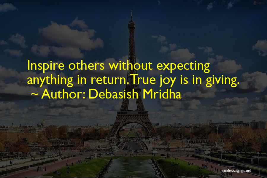 Debasish Mridha Quotes: Inspire Others Without Expecting Anything In Return. True Joy Is In Giving.