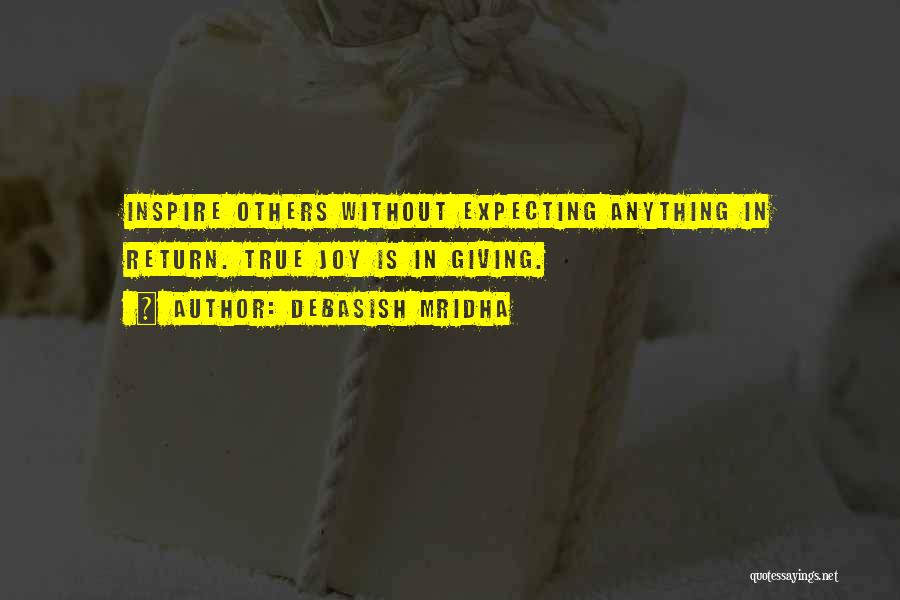 Debasish Mridha Quotes: Inspire Others Without Expecting Anything In Return. True Joy Is In Giving.