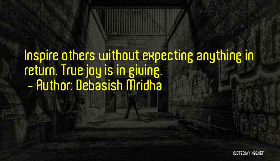 Debasish Mridha Quotes: Inspire Others Without Expecting Anything In Return. True Joy Is In Giving.