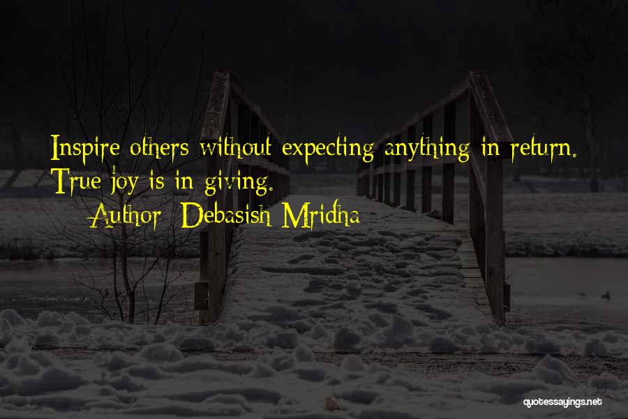 Debasish Mridha Quotes: Inspire Others Without Expecting Anything In Return. True Joy Is In Giving.