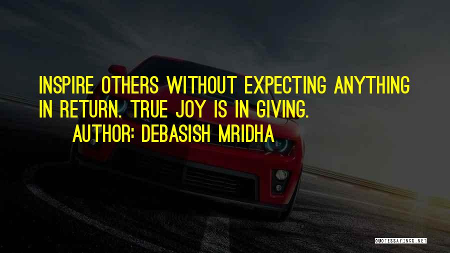 Debasish Mridha Quotes: Inspire Others Without Expecting Anything In Return. True Joy Is In Giving.