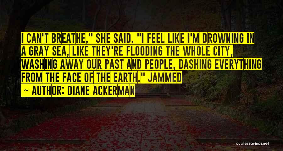 Diane Ackerman Quotes: I Can't Breathe, She Said. I Feel Like I'm Drowning In A Gray Sea, Like They're Flooding The Whole City,