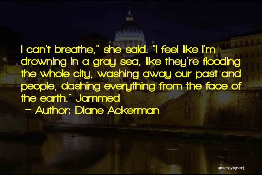 Diane Ackerman Quotes: I Can't Breathe, She Said. I Feel Like I'm Drowning In A Gray Sea, Like They're Flooding The Whole City,