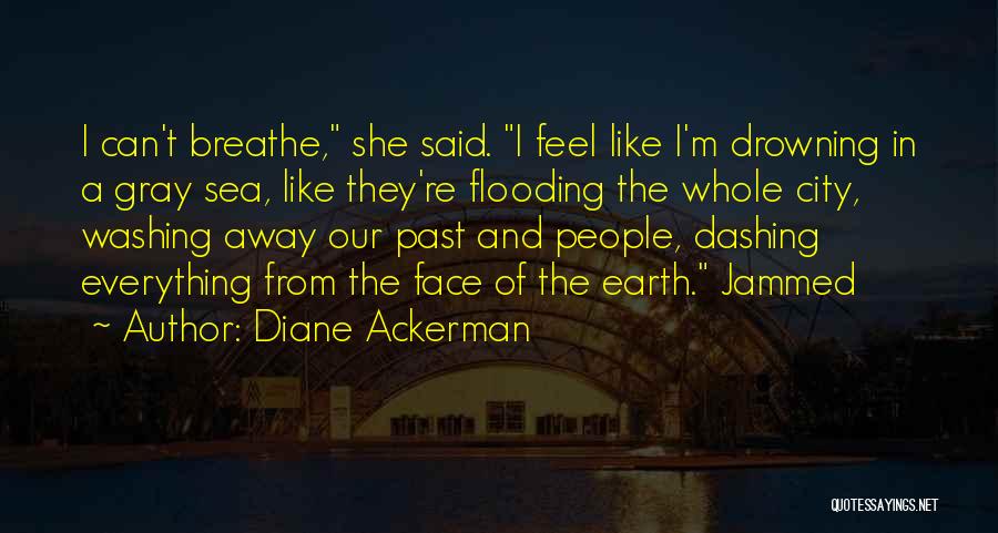 Diane Ackerman Quotes: I Can't Breathe, She Said. I Feel Like I'm Drowning In A Gray Sea, Like They're Flooding The Whole City,