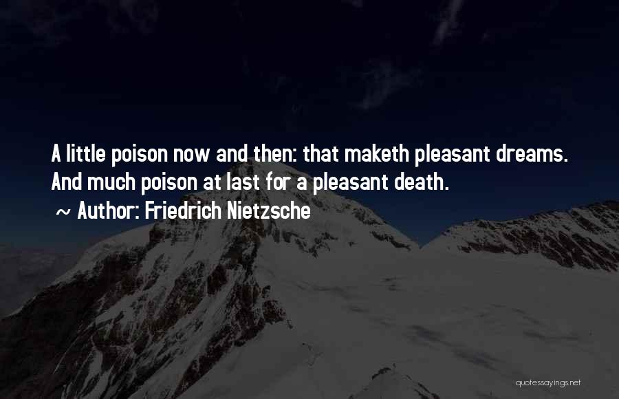 Friedrich Nietzsche Quotes: A Little Poison Now And Then: That Maketh Pleasant Dreams. And Much Poison At Last For A Pleasant Death.