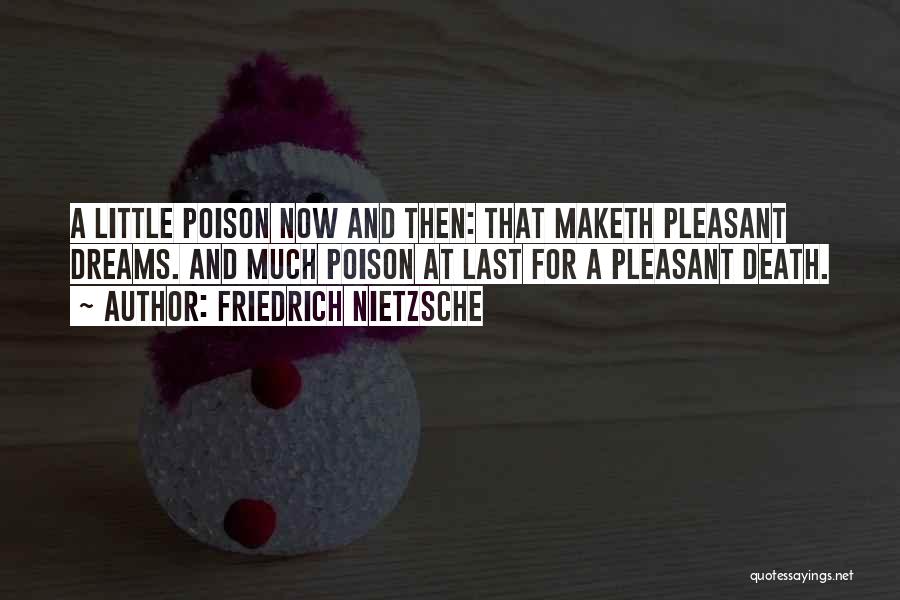 Friedrich Nietzsche Quotes: A Little Poison Now And Then: That Maketh Pleasant Dreams. And Much Poison At Last For A Pleasant Death.