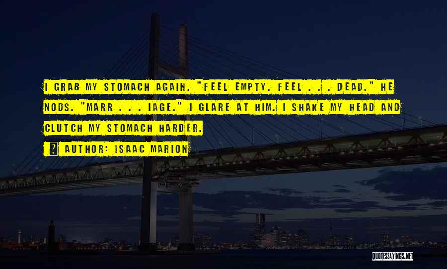 Isaac Marion Quotes: I Grab My Stomach Again. Feel Empty. Feel . . . Dead. He Nods. Marr . . . Iage. I